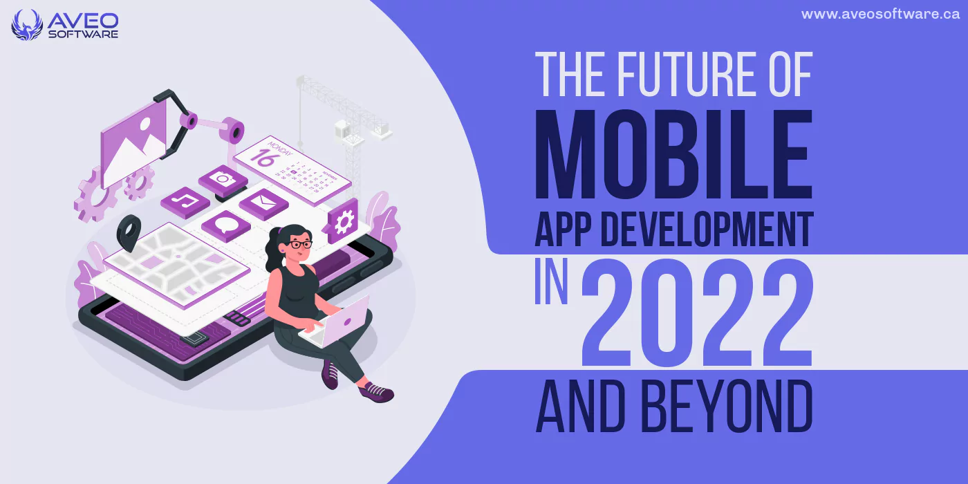 The Future Of Mobile App Development In 2022 And Beyond